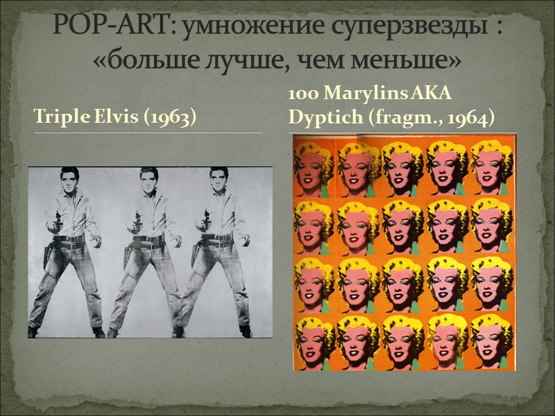 Triple Elvis (1963)  POP-ART: умножение суперзвезды : «больше лучше, чем меньше» 100 Marylins
